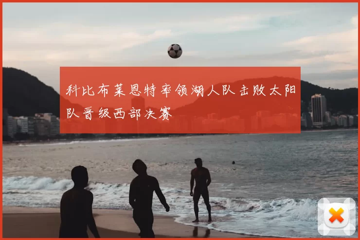 科比布莱恩特率领湖人队击败太阳队晋级西部决赛