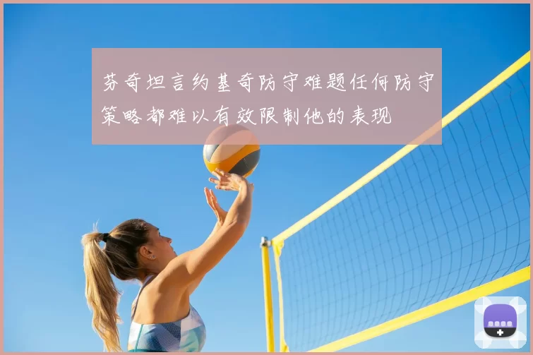 芬奇坦言约基奇防守难题任何防守策略都难以有效限制他的表现