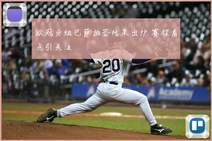 欧冠分组巴萨抽签结果出炉 赛程看点引关注
