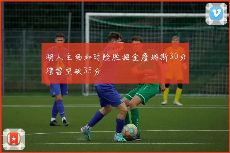 湖人主场加时险胜掘金詹姆斯30分穆雷空砍35分